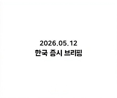 2026.05.12 한국 증시 브리핑